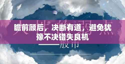 瞻前顾后,决断有道,避免犹豫不决错失良机