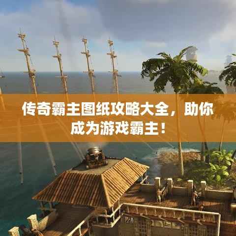 传奇霸主图纸攻略大全，助你成为游戏霸主！