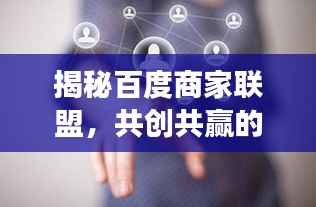 揭秘百度商家联盟，共创共赢的新商业模式，引领未来发展趋势！