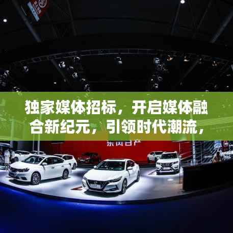 独家媒体招标，开启媒体融合新纪元，引领时代潮流，共创辉煌未来