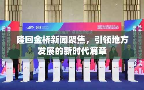 隆回金桥新闻聚焦，引领地方发展的新时代篇章