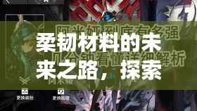 柔韧材料的未来之路,探索不断裂的无限可能