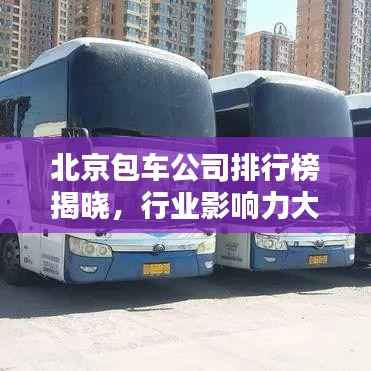 北京包车公司排行榜揭晓，行业影响力大比拼！
