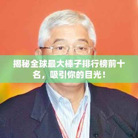 揭秘全球最大棒子排行榜前十名，吸引你的目光！