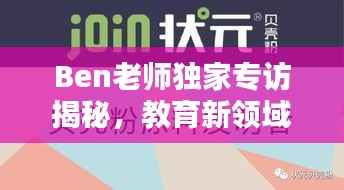 Ben老师独家专访揭秘，教育新领域探索与教学智慧的分享