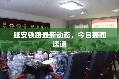 延安铁路最新动态，今日要闻速递
