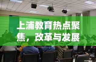 上浦教育热点聚焦，改革与发展动态新闻头条