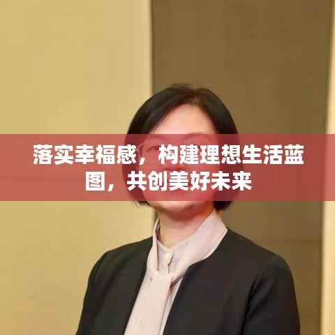 落实幸福感,构建理想生活蓝图,共创美好未来