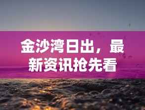 金沙湾日出,最新资讯抢先看!