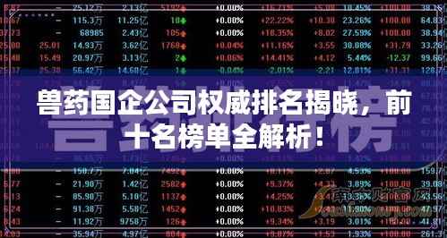 兽药国企公司权威排名揭晓,前十名榜单全解析!