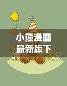 小熊漫画最新版下载，轻松进入精彩漫画世界！