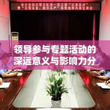 领导参与专题活动的深远意义与影响力分析