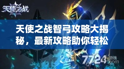 天使之战智弓攻略大揭秘，最新攻略助你轻松掌握！