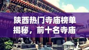 陕西热门寺庙榜单揭秘，前十名寺庙盘点