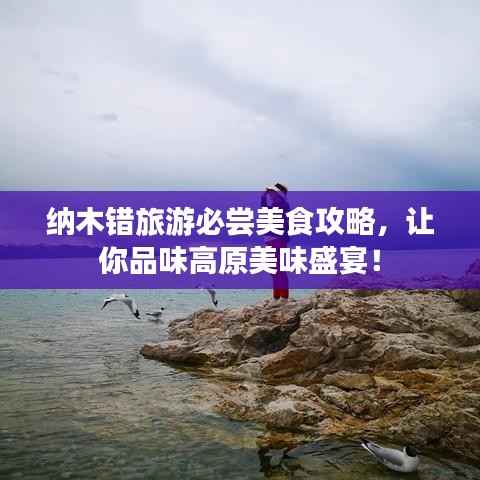 纳木错旅游必尝美食攻略，让你品味高原美味盛宴！