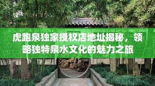 虎跑泉独家授权店地址揭秘，领略独特泉水文化的魅力之旅