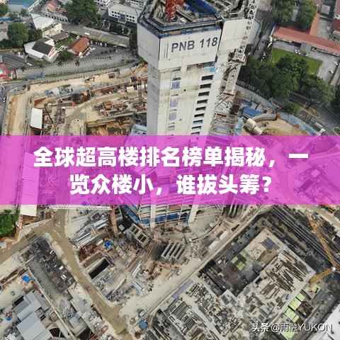 全球超高楼排名榜单揭秘，一览众楼小，谁拔头筹？