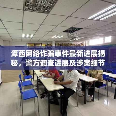 潭西网络诈骗事件最新进展揭秘，警方调查进展及涉案细节曝光