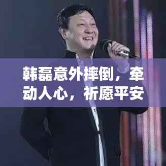 韩磊意外摔倒，牵动人心，祈愿平安！