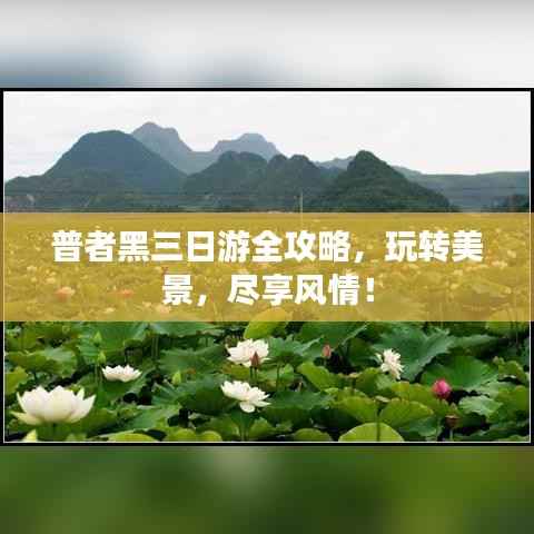 普者黑三日游全攻略，玩转美景，尽享风情！