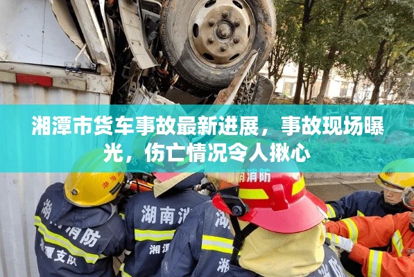 湘潭市货车事故最新进展，事故现场曝光，伤亡情况令人揪心