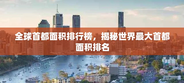 全球首都面积排行榜，揭秘世界最大首都面积排名