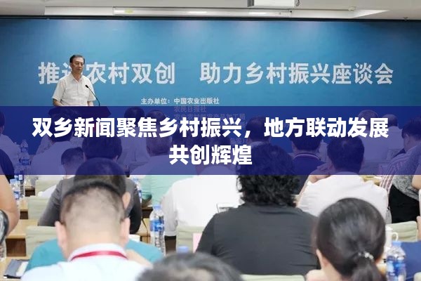 双乡新闻聚焦乡村振兴，地方联动发展共创辉煌