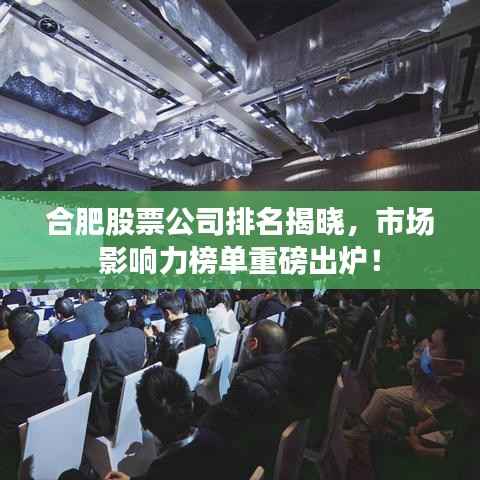 合肥股票公司排名揭晓，市场影响力榜单重磅出炉！