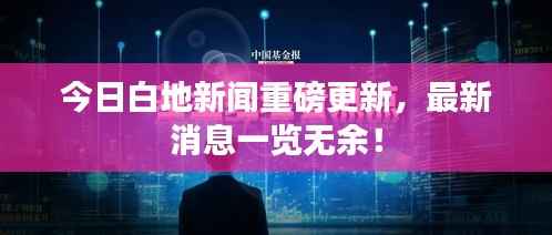 今日白地新闻重磅更新，最新消息一览无余！
