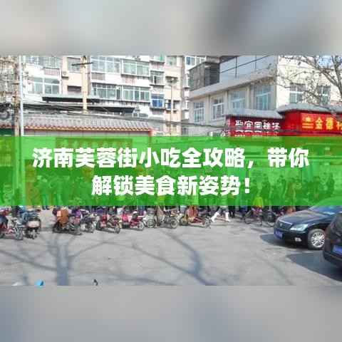 济南芙蓉街小吃全攻略，带你解锁美食新姿势！