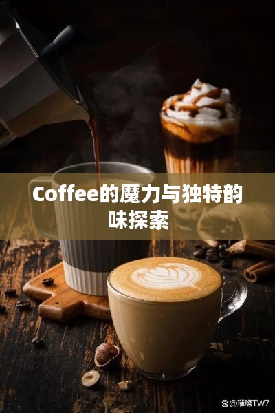 Coffee的魔力与独特韵味探索