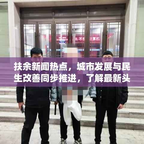 扶余新闻热点，城市发展与民生改善同步推进，了解最新头条资讯