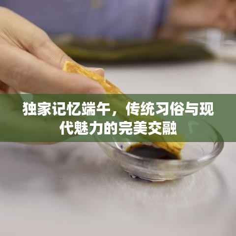 独家记忆端午，传统习俗与现代魅力的完美交融