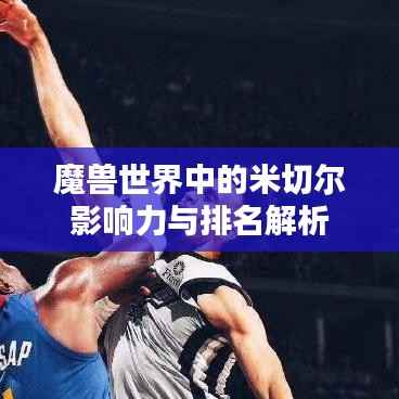 魔兽世界中的米切尔影响力与排名解析