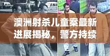 澳洲射杀儿童案最新进展揭秘，警方持续调查，案件取得重要突破