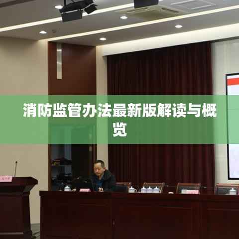 消防监管办法最新版解读与概览
