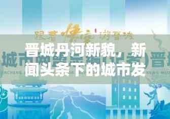 晋城丹河新貌，新闻头条下的城市发展与未来展望