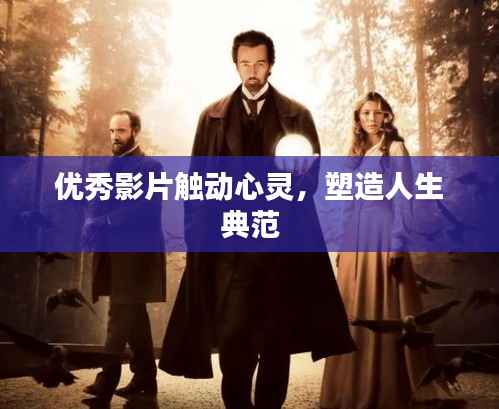 优秀影片触动心灵,塑造人生典范