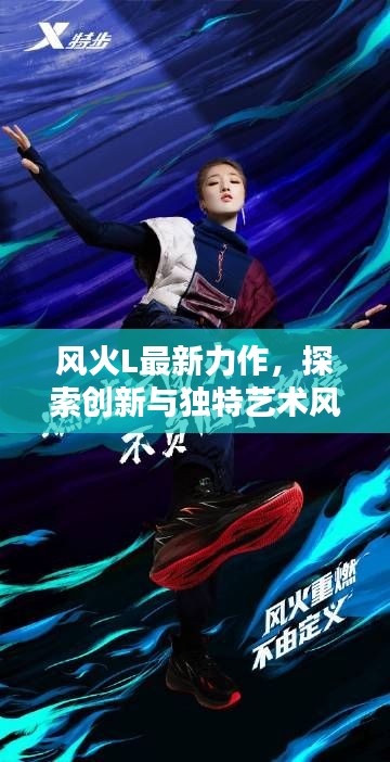 风火L最新力作，探索创新与独特艺术风采