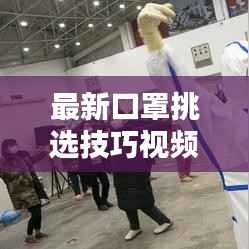 最新口罩挑选技巧视频全解析，如何选择与使用口罩全方位指南