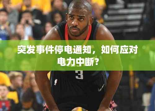 突发事件停电通知，如何应对电力中断？