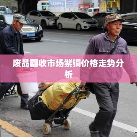 废品回收市场紫铜价格走势分析