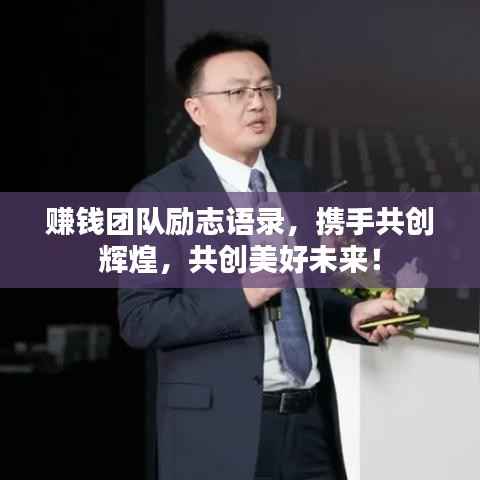 赚钱团队励志语录，携手共创辉煌，共创美好未来！