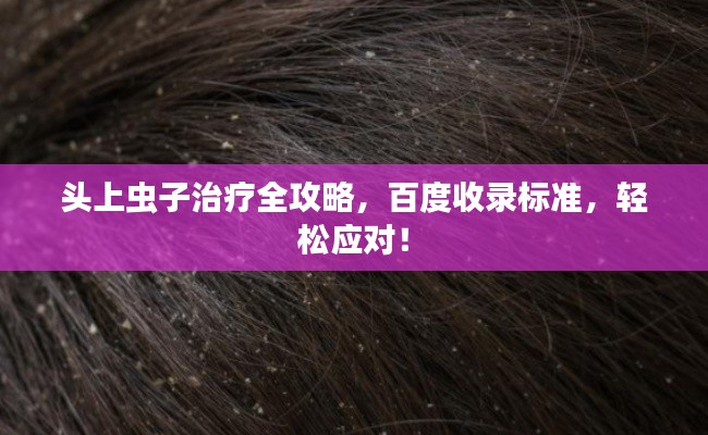 头上虫子治疗全攻略，百度收录标准，轻松应对！