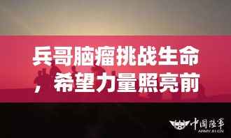 兵哥脑瘤挑战生命,希望力量照亮前行路