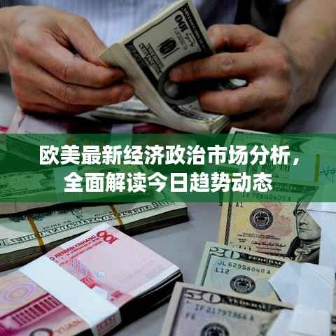 欧美最新经济政治市场分析，全面解读今日趋势动态