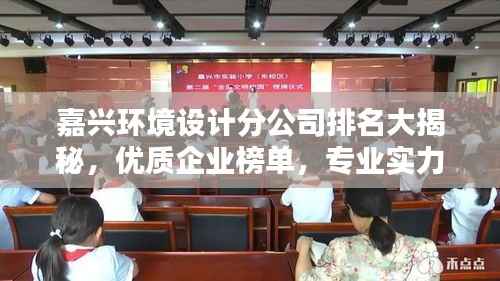 嘉兴环境设计分公司排名大揭秘，优质企业榜单，专业实力一目了然！
