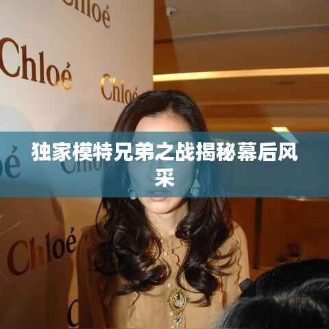 独家模特兄弟之战揭秘幕后风采